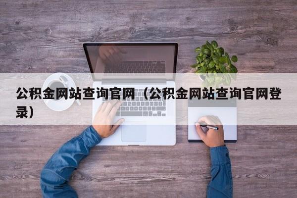 公积金网站查询官网（公积金网站查询官网登录）