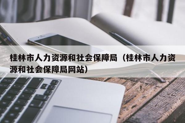 桂林市人力资源和社会保障局（桂林市人力资源和社会保障局网站）