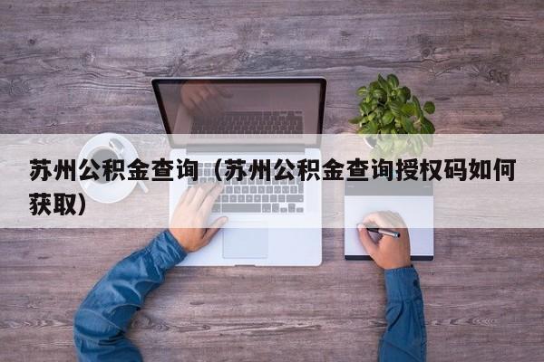 苏州公积金查询（苏州公积金查询授权码如何获取）