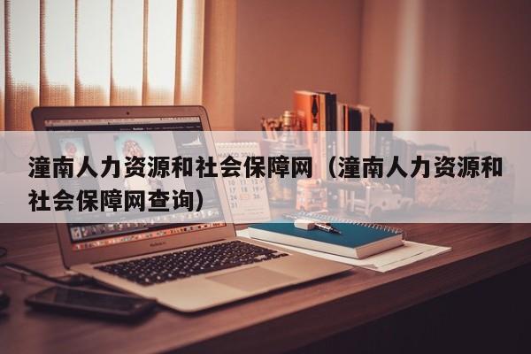 潼南人力资源和社会保障网（潼南人力资源和社会保障网查询）