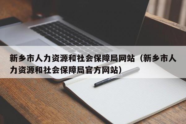 新乡市人力资源和社会保障局网站（新乡市人力资源和社会保障局官方网站）