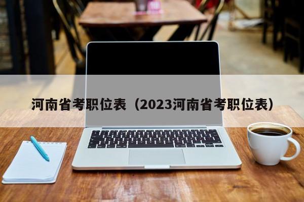 河南省考职位表（2023河南省考职位表）