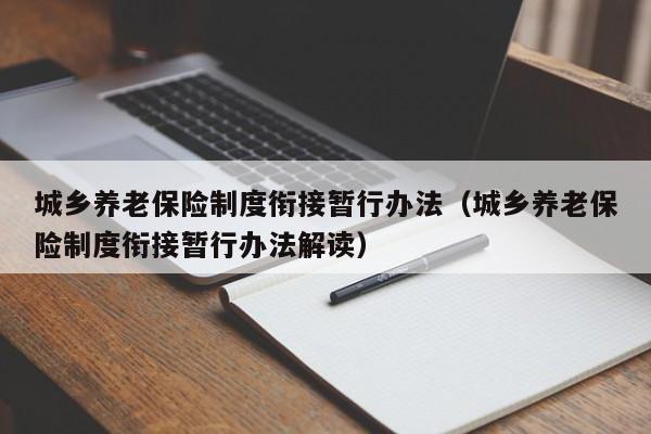 城乡养老保险制度衔接暂行办法（城乡养老保险制度衔接暂行办法解读）