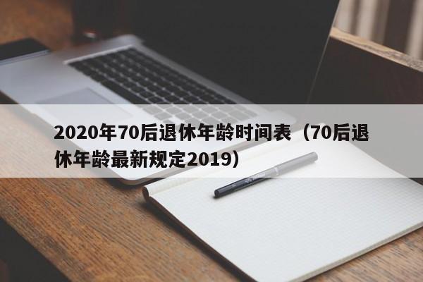 2020年70后退休年龄时间表（70后退休年龄最新规定2019）