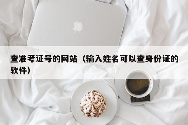 查准考证号的网站（输入姓名可以查身份证的软件）