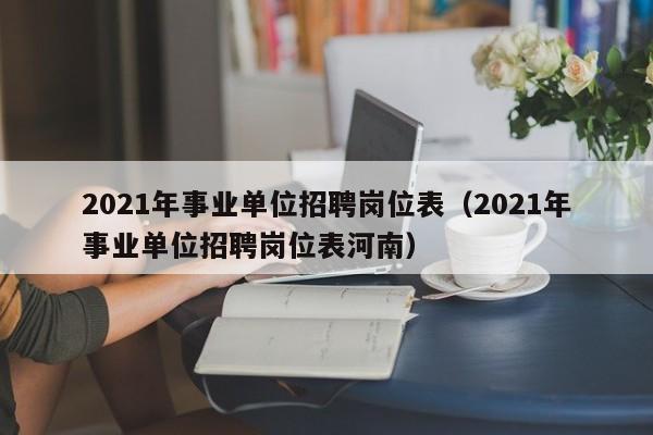 2021年事业单位招聘岗位表（2021年事业单位招聘岗位表河南）