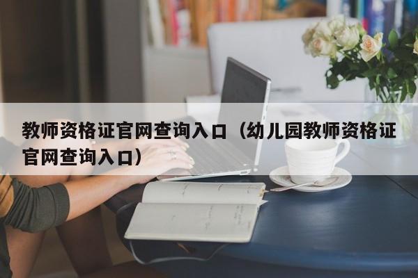 教师资格证官网查询入口（幼儿园教师资格证官网查询入口）