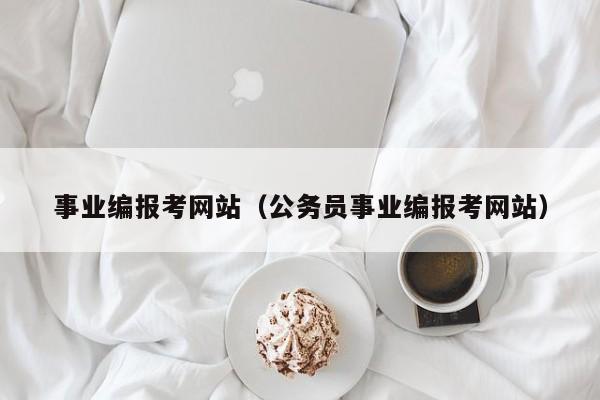 事业编报考网站（公务员事业编报考网站）