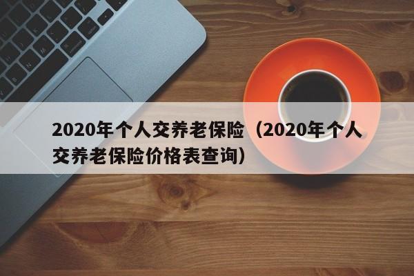 2020年个人交养老保险（2020年个人交养老保险价格表查询）