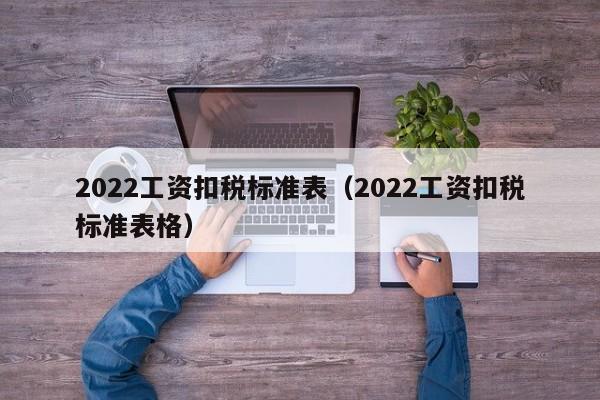 2022工资扣税标准表（2022工资扣税标准表格）