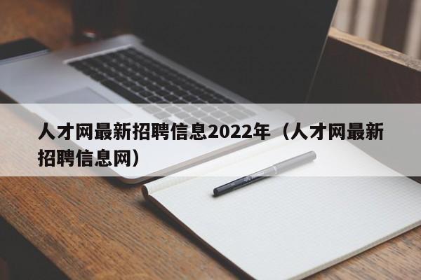 人才网最新招聘信息2022年（人才网最新招聘信息网）