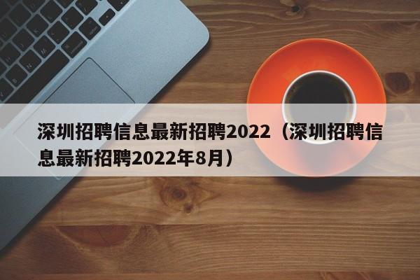 深圳招聘信息最新招聘2022（深圳招聘信息最新招聘2022年8月）