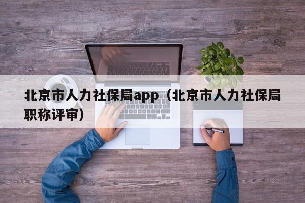 北京市人力社保局app（北京市人力社保局职称评审）