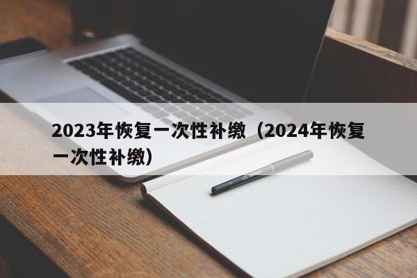 2023年恢复一次性补缴（2024年恢复一次性补缴）